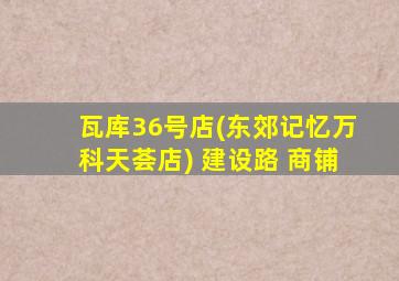 瓦库36号店(东郊记忆万科天荟店) 建设路 商铺